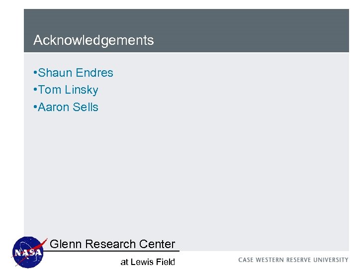 Acknowledgements • Shaun Endres • Tom Linsky • Aaron Sells Glenn Research Center at