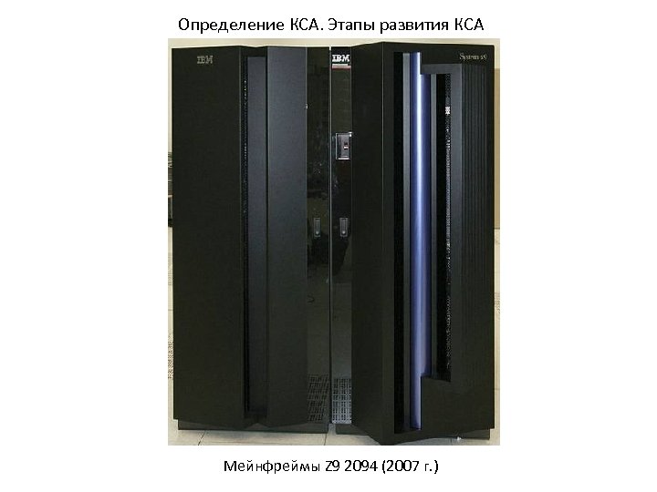 Определение КСА. Этапы развития КСА Мейнфреймы Z 9 2094 (2007 г. ) 