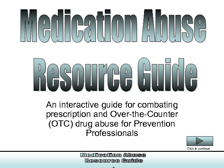 Medication Abuse Resource Guide An interactive guide for combating prescription and Over-the-Counter (OTC) drug