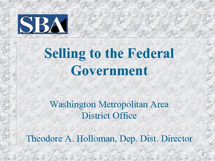 Selling to the Federal Government Washington Metropolitan Area District Office Theodore A. Holloman, Dep.