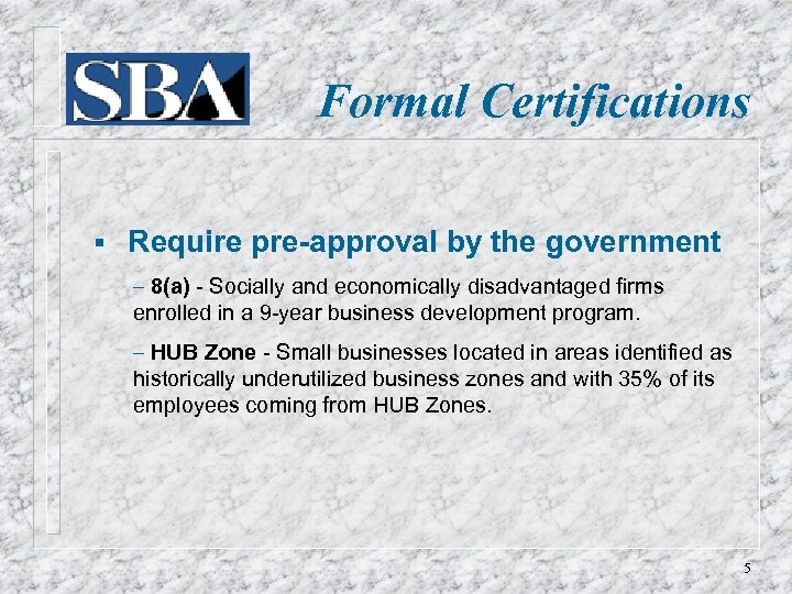 Formal Certifications § Require pre-approval by the government – 8(a) - Socially and economically