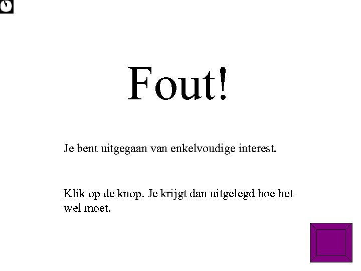 Fout! Je bent uitgegaan van enkelvoudige interest. Klik op de knop. Je krijgt dan