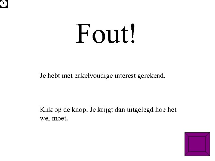 Fout! Je hebt met enkelvoudige interest gerekend. Klik op de knop. Je krijgt dan