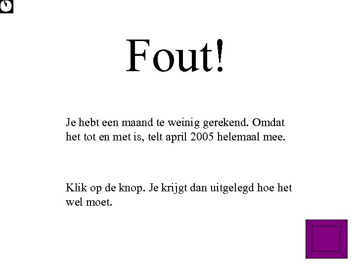 Fout! Je hebt een maand te weinig gerekend. Omdat het tot en met is,