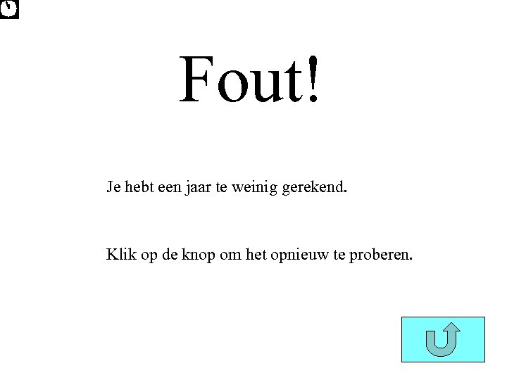 Fout! Je hebt een jaar te weinig gerekend. Klik op de knop om het