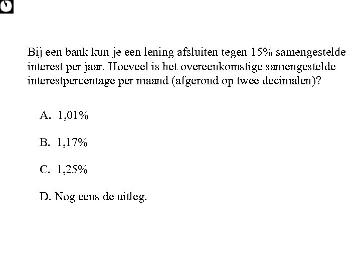 Bij een bank kun je een lening afsluiten tegen 15% samengestelde interest per jaar.