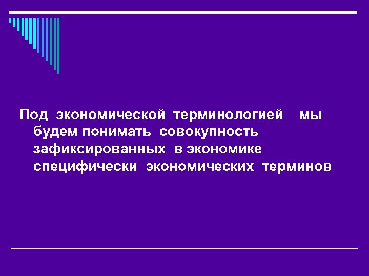 Под экономической терминологией мы будем понимать совокупность зафиксированных в экономике специфически экономических терминов 