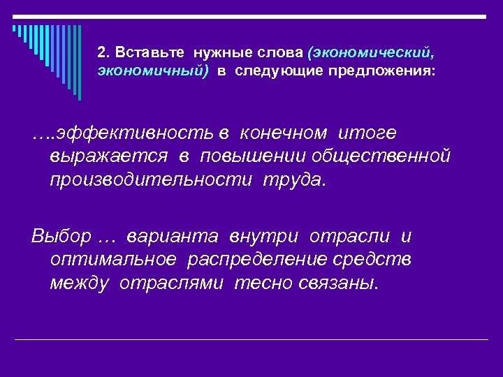 2. Вставьте нужные слова (экономический, экономичный) в следующие предложения: …. эффективность в конечном итоге