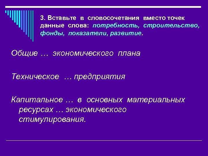 3. Вставьте в словосочетания вместо точек данные слова: потребность, строительство, фонды, показатели, развитие. Общие