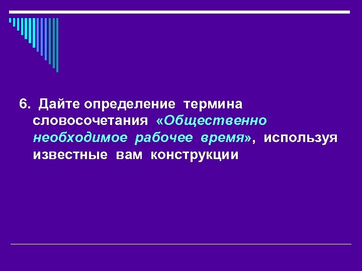 6. Дайте определение термина словосочетания «Общественно необходимое рабочее время» , используя известные вам конструкции