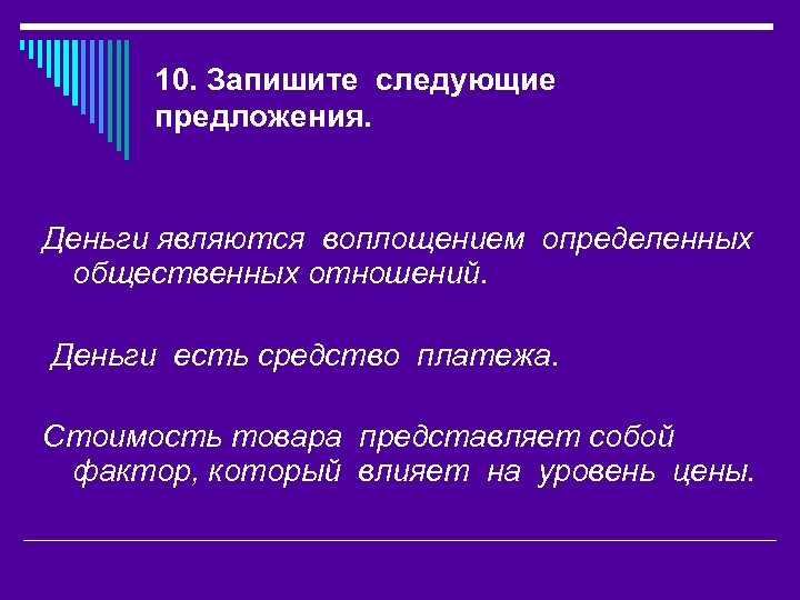 10. Запишите следующие предложения. Деньги являются воплощением определенных общественных отношений. Деньги есть средство платежа.