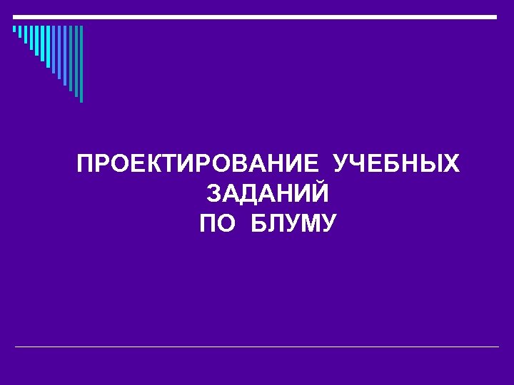 ПРОЕКТИРОВАНИЕ УЧЕБНЫХ ЗАДАНИЙ ПО БЛУМУ 