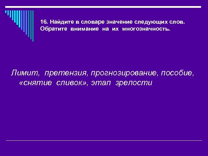 16. Найдите в словаре значение следующих слов. Обратите внимание на их многозначность. Лимит, претензия,