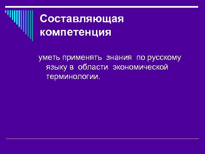 Составляющая компетенция уметь применять знания по русскому языку в области экономической терминологии. 