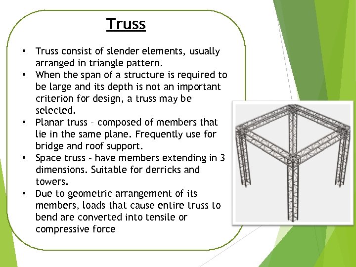 Truss • Truss consist of slender elements, usually arranged in triangle pattern. • When