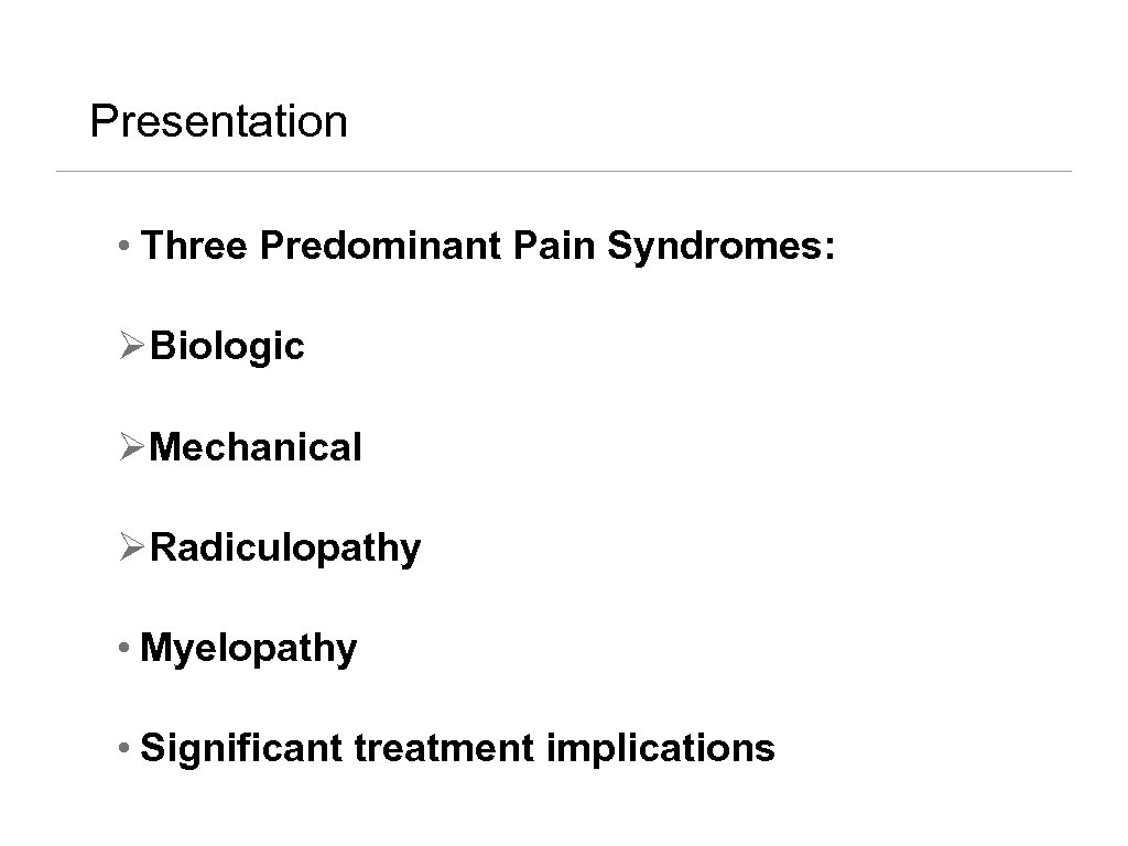 Presentation • Three Predominant Pain Syndromes: ØBiologic ØMechanical ØRadiculopathy • Myelopathy • Significant treatment