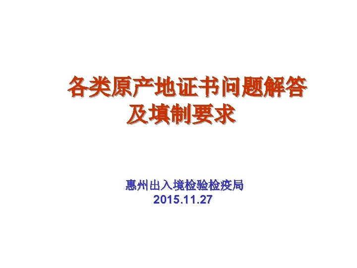 各类原产地证书问题解答 及填制要求 惠州出入境检验检疫局 2015. 11. 27 