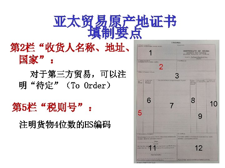 亚太贸易原产地证书 填制要点 第 2栏“收货人名称、地址、 国家” ： 1 2 对于第三方贸易，可以注 明“待定”（To Order） 第 5栏“税则号” ：