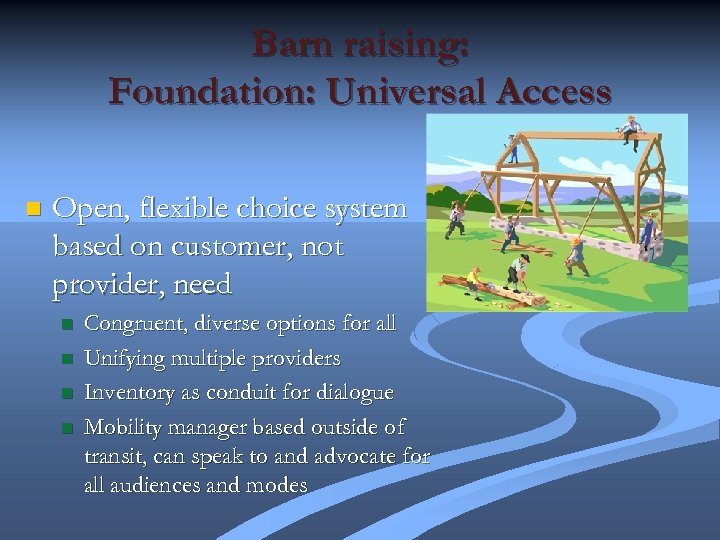 Barn raising: Foundation: Universal Access n Open, flexible choice system based on customer, not