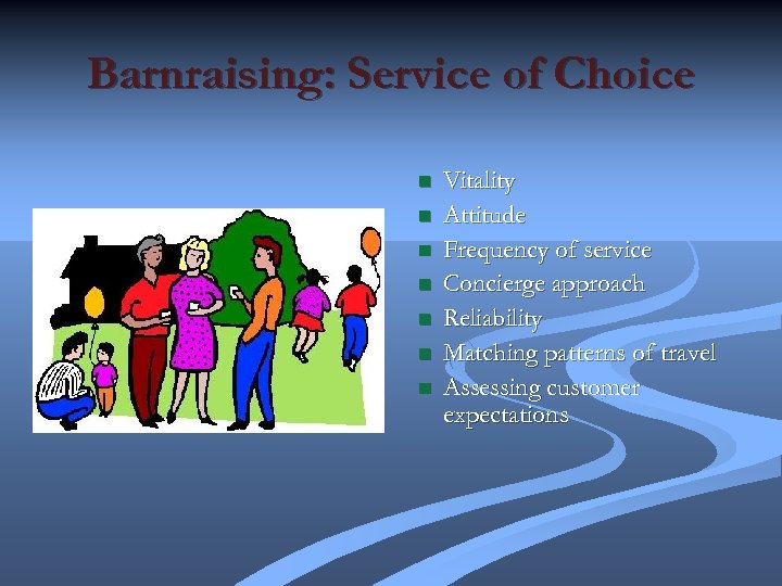 Barnraising: Service of Choice n n n n Vitality Attitude Frequency of service Concierge