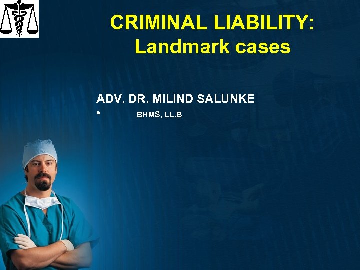 CRIMINAL LIABILITY: Landmark cases ADV. DR. MILIND SALUNKE • BHMS, LL. B 