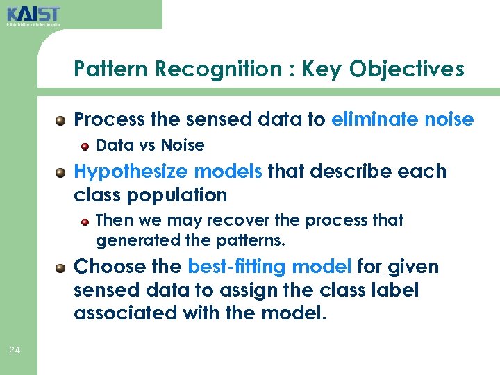 Pattern Recognition : Key Objectives Process the sensed data to eliminate noise Data vs