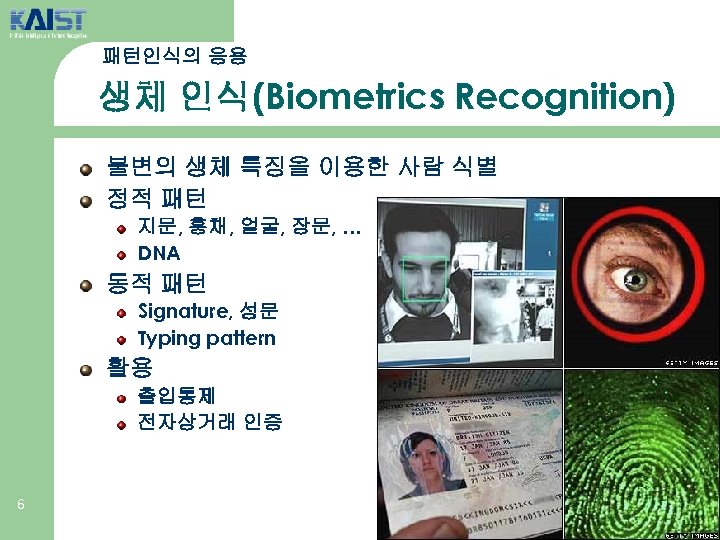 패턴인식의 응용 생체 인식(Biometrics Recognition) 불변의 생체 특징을 이용한 사람 식별 정적 패턴 지문,