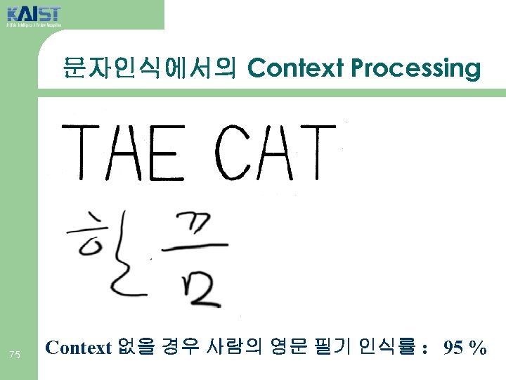 문자인식에서의 Context Processing 75 Context 없을 경우 사람의 영문 필기 인식률 : 95 %