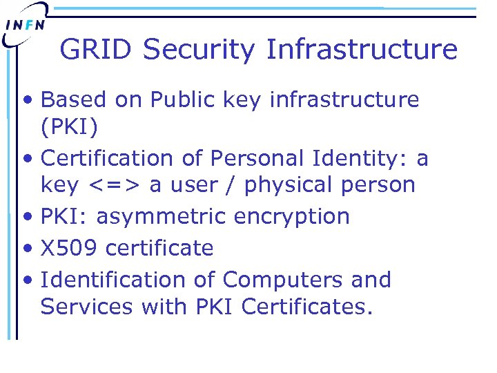 GRID Security Infrastructure • Based on Public key infrastructure (PKI) • Certification of Personal