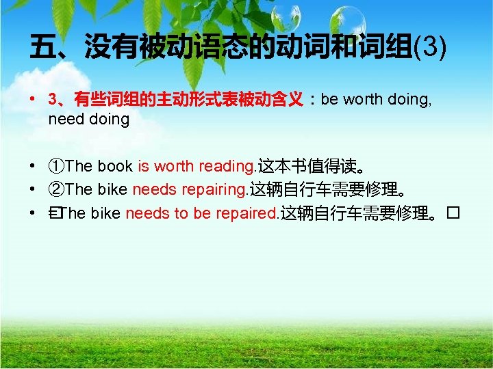 五、没有被动语态的动词和词组(3) • 3、有些词组的主动形式表被动含义：be worth doing, need doing • ①The book is worth reading. 这本书值得读。