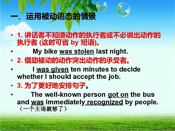 一、运用被动语态的情景 • 1. 讲话者不知道动作的执行者或不必说出动作的 执行者 (这时可省 by 短语)。 • 　　 My bike was stolen