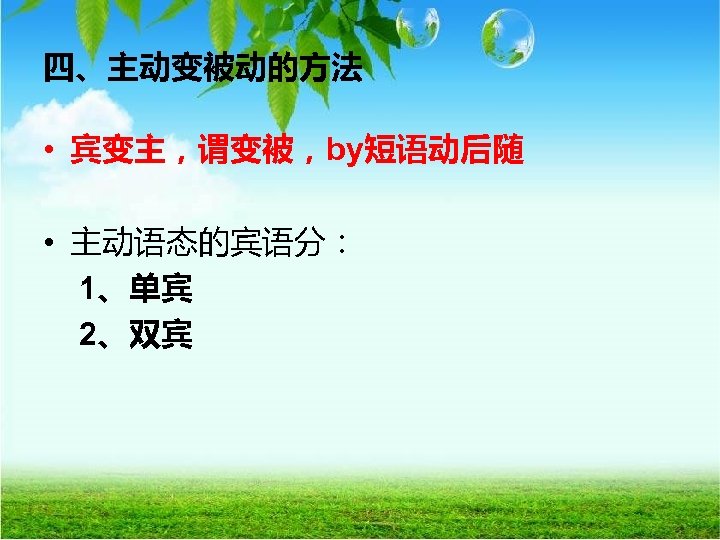 四、主动变被动的方法 • 宾变主，谓变被，by短语动后随 • 主动语态的宾语分： 1、单宾 2、双宾 