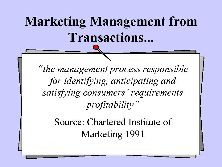 Marketing Management from Transactions. . . “the management process responsible for identifying, anticipating and