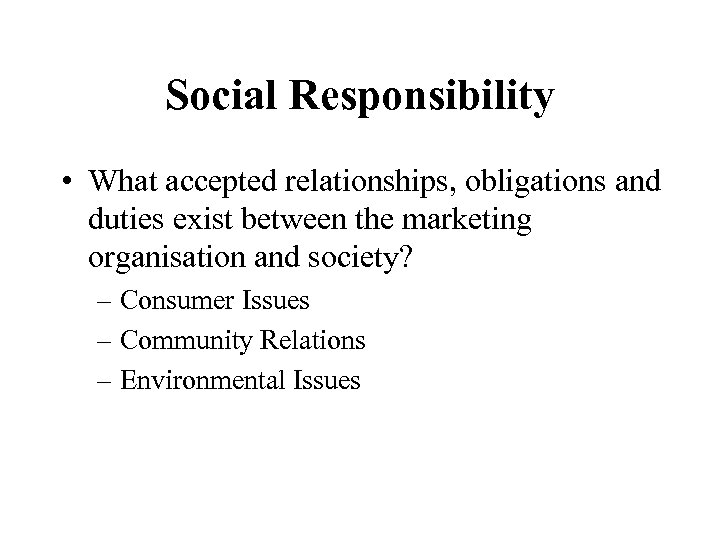 Social Responsibility • What accepted relationships, obligations and duties exist between the marketing organisation