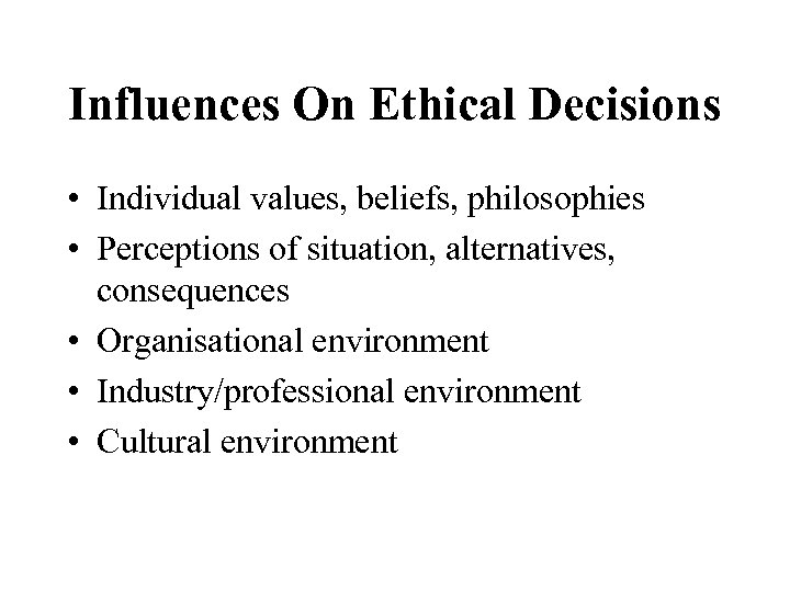Influences On Ethical Decisions • Individual values, beliefs, philosophies • Perceptions of situation, alternatives,