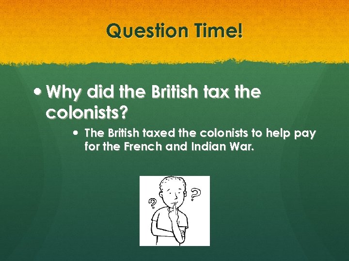 Question Time! Why did the British tax the colonists? The British taxed the colonists
