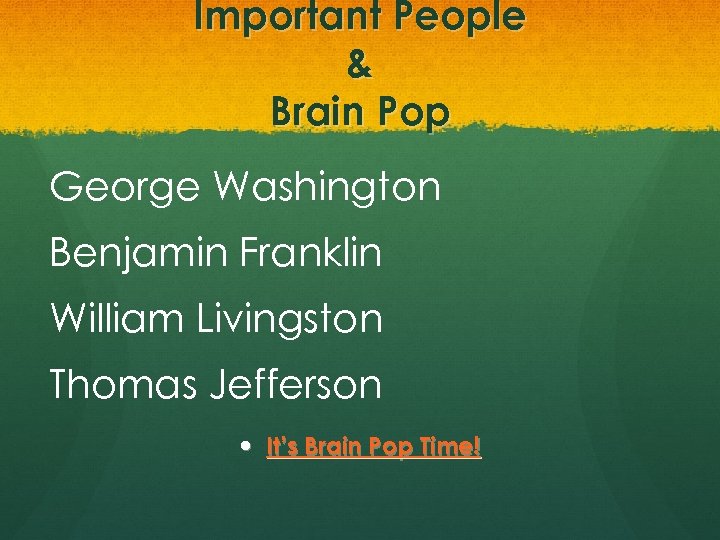 Important People & Brain Pop George Washington Benjamin Franklin William Livingston Thomas Jefferson It’s