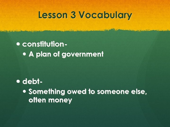 Lesson 3 Vocabulary constitution A plan of government debt Something owed to someone else,