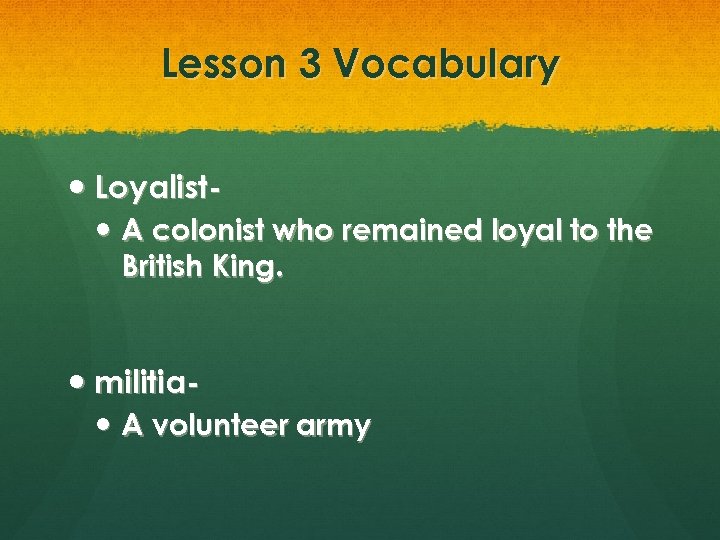 Lesson 3 Vocabulary Loyalist A colonist who remained loyal to the British King. militia