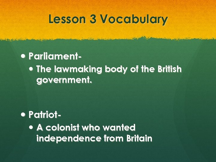 Lesson 3 Vocabulary Parliament The lawmaking body of the British government. Patriot A colonist