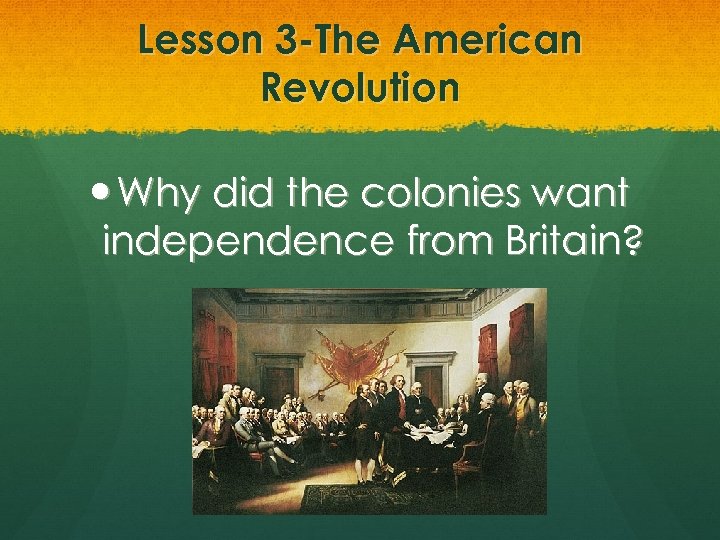 Lesson 3 -The American Revolution Why did the colonies want independence from Britain? 