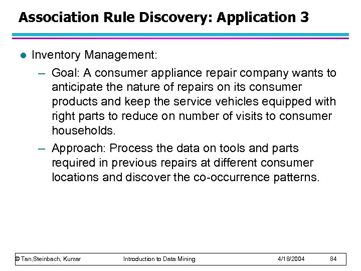 Association Rule Discovery: Application 3 l Inventory Management: – Goal: A consumer appliance repair