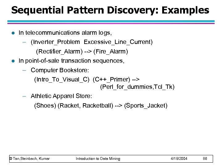 Sequential Pattern Discovery: Examples l l In telecommunications alarm logs, – (Inverter_Problem Excessive_Line_Current) (Rectifier_Alarm)