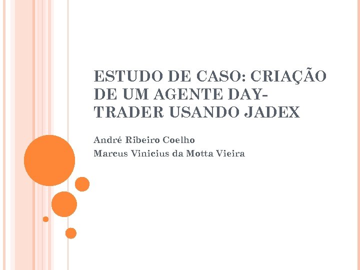 ESTUDO DE CASO: CRIAÇÃO DE UM AGENTE DAYTRADER USANDO JADEX André Ribeiro Coelho Marcus