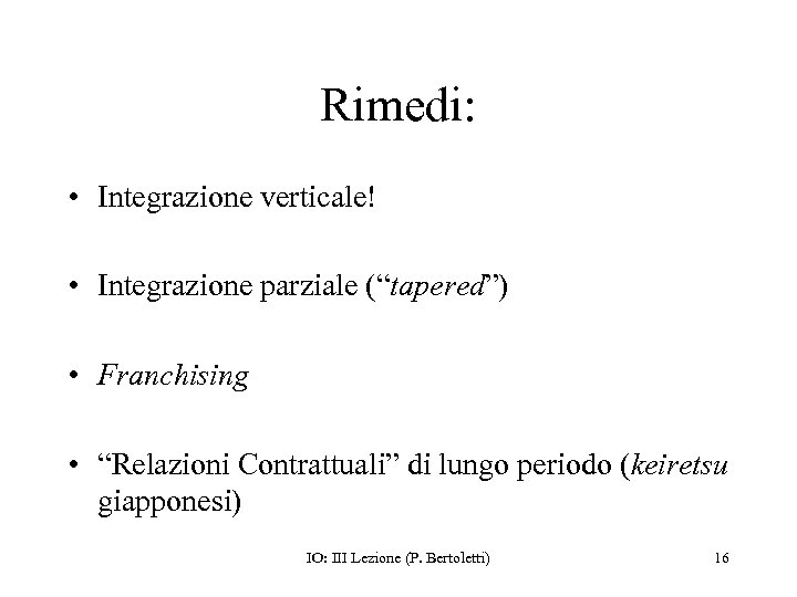 Rimedi: • Integrazione verticale! • Integrazione parziale (“tapered”) • Franchising • “Relazioni Contrattuali” di