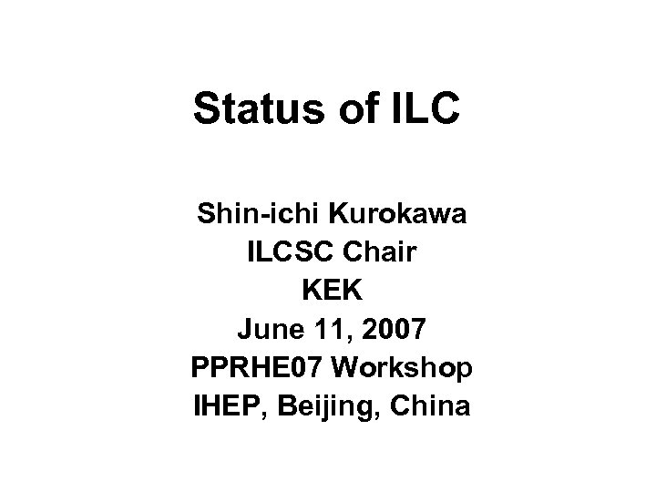 Status of ILC Shin-ichi Kurokawa ILCSC Chair KEK June 11, 2007 PPRHE 07 Workshop