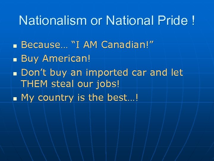 Nationalism or National Pride ! n n Because… “I AM Canadian!” Buy American! Don’t