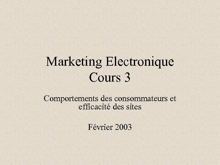 Marketing Electronique Cours 3 Comportements des consommateurs et efficacité des sites Février 2003 