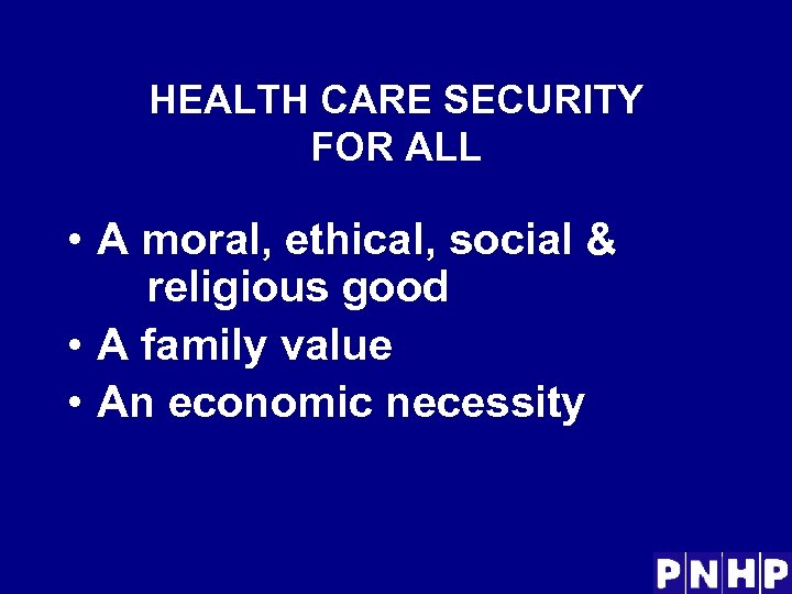 HEALTH CARE SECURITY FOR ALL • A moral, ethical, social & religious good •