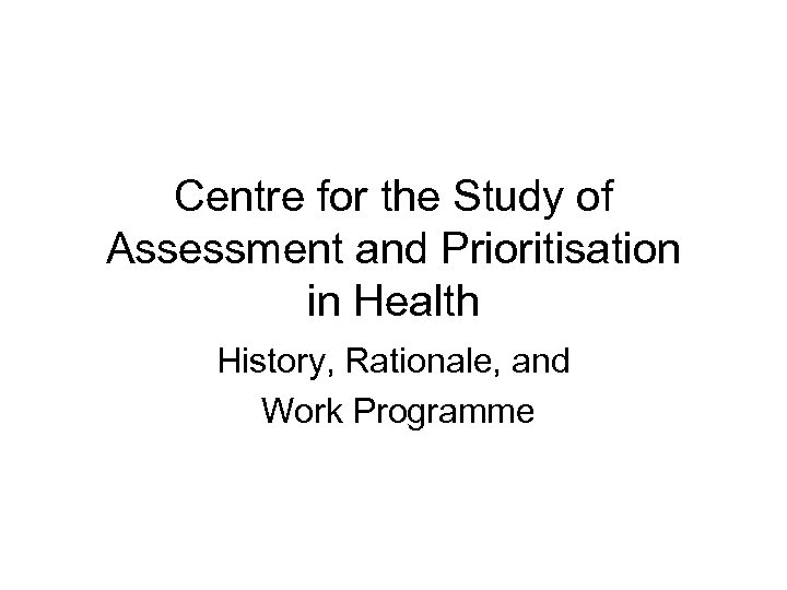 Centre for the Study of Assessment and Prioritisation in Health History, Rationale, and Work